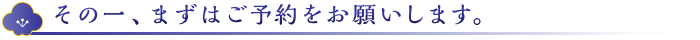 その一、まずはご予約をお願いします。