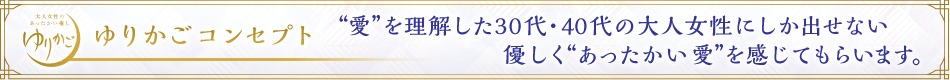 ゆりかごのコンセプト ¨愛¨を理解した30代・40代の大人女性による優しく“あったかい愛”を感じてもらいます。